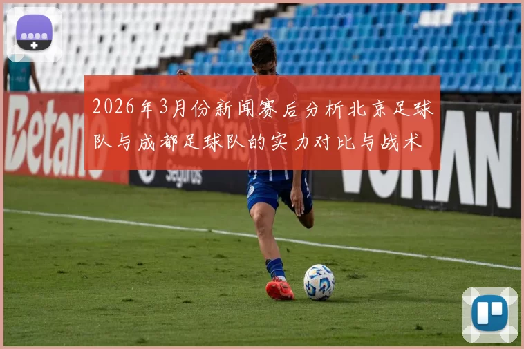 2026年3月份新闻赛后分析北京足球队与成都足球队的实力对比与战术探讨