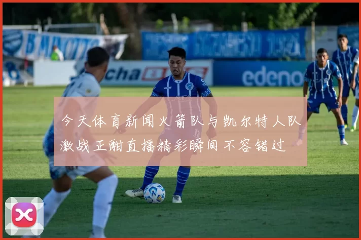 今天体育新闻火箭队与凯尔特人队激战正酣直播精彩瞬间不容错过